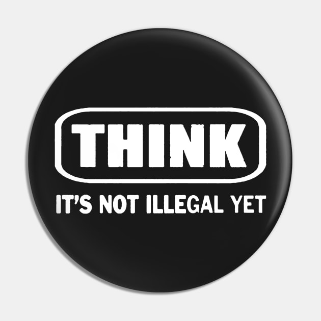 Think It's Not Illegal Yet - Think Its Not Illegal Yet - Pin | TeePublic