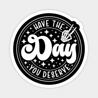 Have the Day You Deserve Magnet