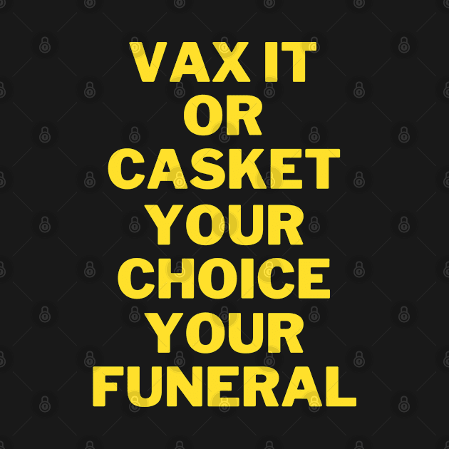 VAX IT OR CASKET YOUR CHOICE YOUR FUNERAL by KutieKoot T's