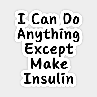 I Can Do Anything Except Make Insulin Magnet