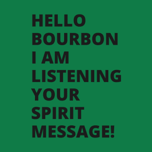 Hello Bourbon I am listening to your spirit message! A great design T-Shirt