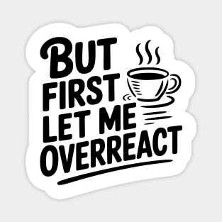 But First Let Me Overreact Magnet