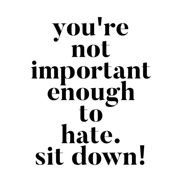 You're not important enough to hate. Sit Down! Funny Vanderpump Rules quote by mivpiv