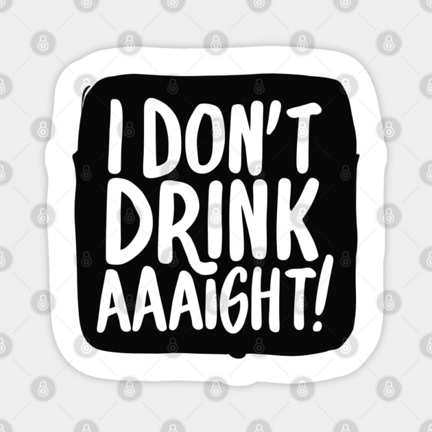 I Don't Drink Aaight! Magnet by SOS@ddicted