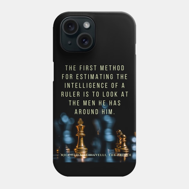 Quote by Niccolò Machiavelli: The first method for estimating the intelligence of a ruler is to look at the men he has around him. Phone Case by artbleed