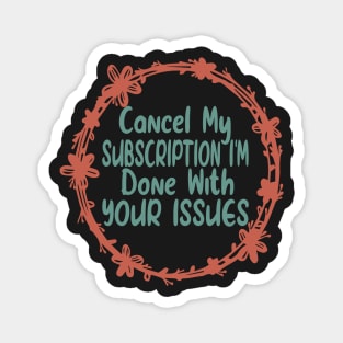 Cancel my Subscription I'm Done With Your Issues Funny Sarcastic Quote Magnet