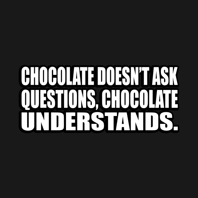 Chocolate doesn’t ask questions, chocolate understands by D1FF3R3NT