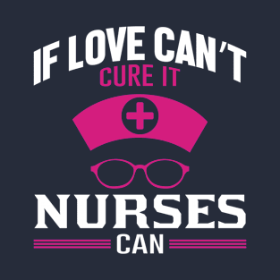 If love cant cure it nurses can T-Shirt