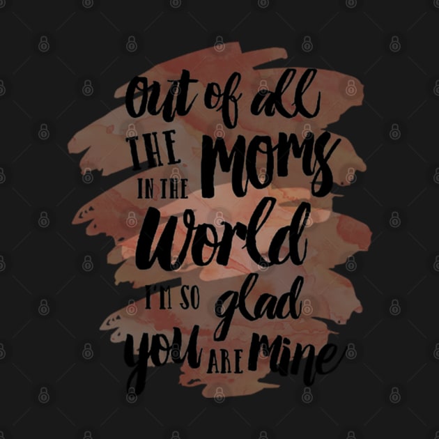 Out of all The Moms in the World I am so glad you are mine No.2 by longford