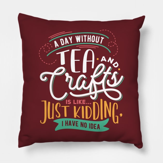 A Day Without Tea And Crafts Is Like Just Kidding I have no Idea Pillow by Craft Tea Wonders