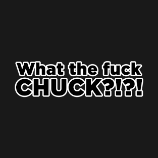 What the fuck Chuck?!?! T-Shirt