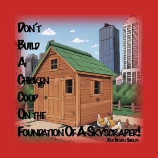 Don't Build A Chicken Coop On A Skyscraper's Foundation T-Shirt