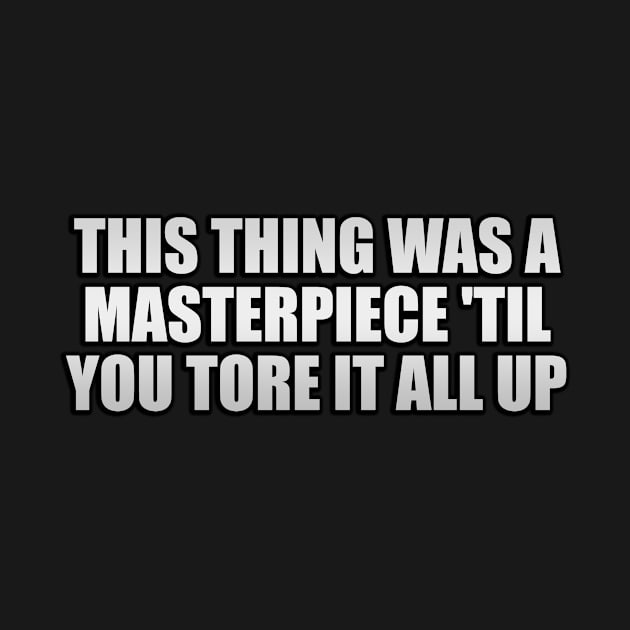 this thing was a masterpiece 'til you tore it all up by It'sMyTime