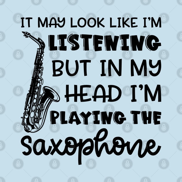 It May Look Like I'm Listening But In My Head I'm Playing The Saxophone Marching Band Cute Funny by GlimmerDesigns