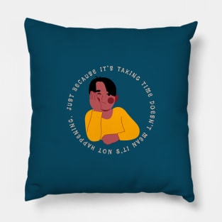 Just because it's taking time doesn't mean it's not happening Pillow