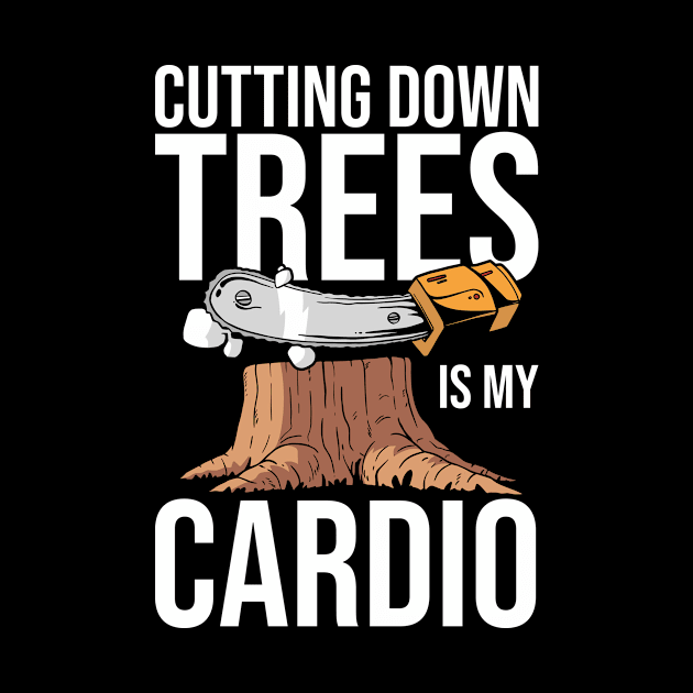 Cutting Down Trees Is My Cardio Logging by TheBestHumorApparel