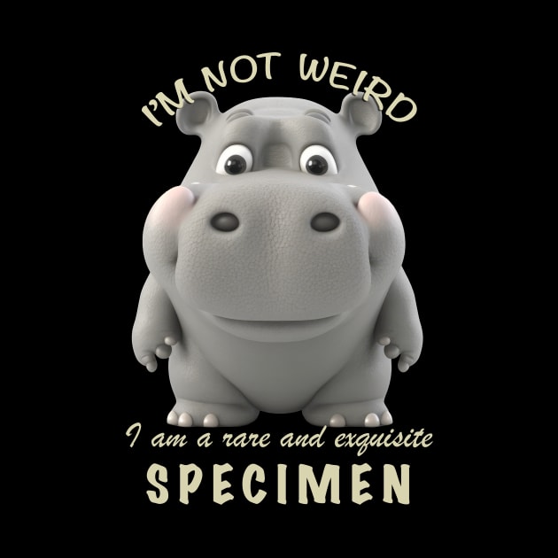 Hippo I'm Not Weird I'm A Rare and Exquisite Specimen Cute Adorable Funny Quote by Cubebox