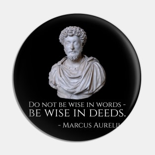 Do not be wise in words - be wise in deeds. - Marcus Aurelius Pin