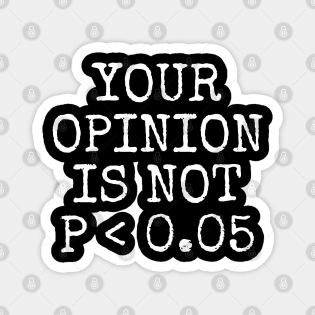 Your Opinion Is Not P < 0.05, Statistics Science, Nerd Magnet by WaBastian