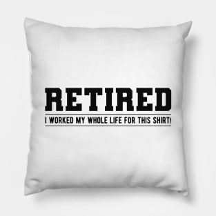 Retired - I worked my whole life for this shirt! Pillow