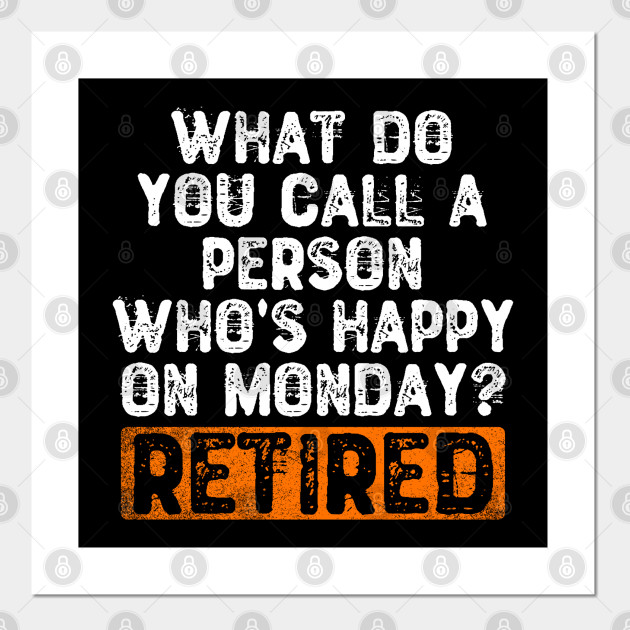 What Do You Call A Person Who S Happy On Monday Retired Funny Quotes Gift Poster Und Kunst Teepublic De