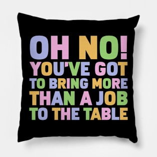 Oh No You've Got To Bring More Than A Job To The Table Pillow