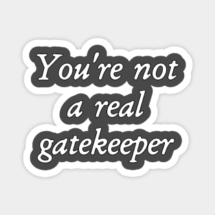 You're Not A Real Gatekeeper Magnet