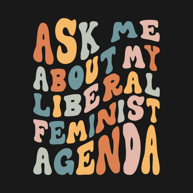 Ask Me About My Liberal Feminist Agenda by Aratack Kinder