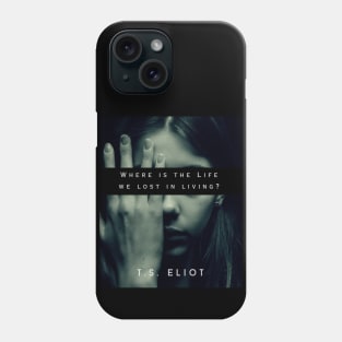 T.S. Eliot quote: Where is the Life we have lost in living? Phone Case