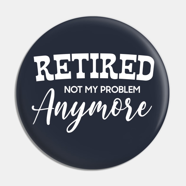 I'm Retired Not My Problem Anymore Pin by DonVector