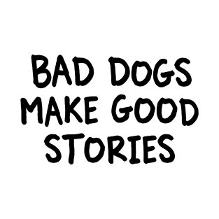 Bad Dogs Make Good Stories T-Shirt