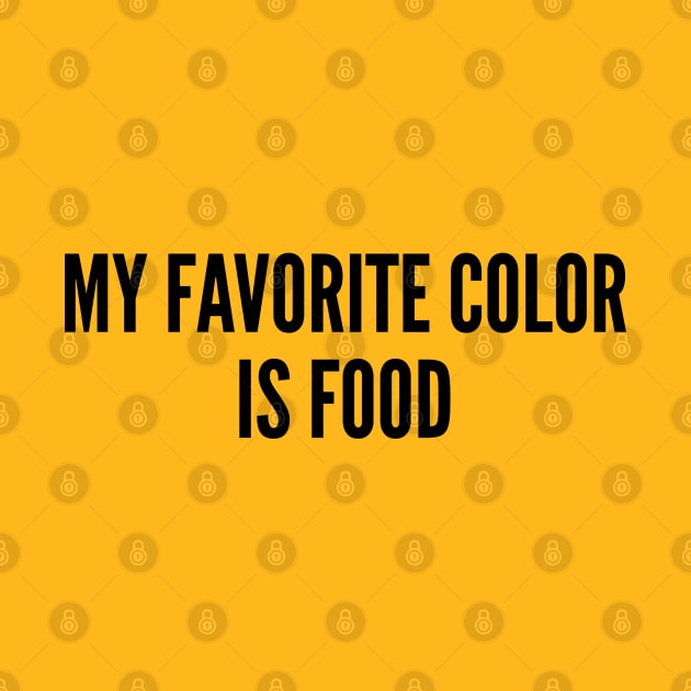 Cute - My Favorite Color Is Food - Funny Joke Statement Humor Slogan Quotes Saying by sillyslogans