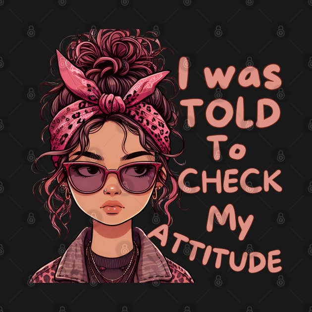 I Was Told To Check My Attitude by Annabelhut