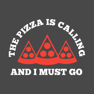 The Pizza is Calling and I Must Go T-Shirt