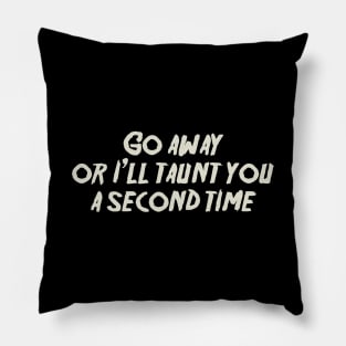 Go away, or I'll taunt you a second time. Pillow