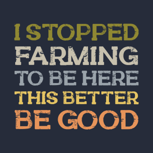 I Stopped Farming To Be Here T-Shirt