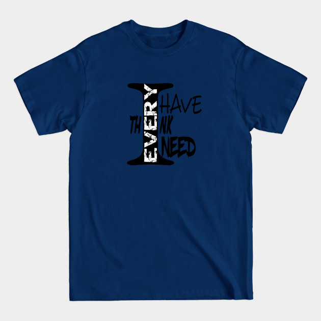 Discover I Have Every Think I Need - I Have Everything I Need - T-Shirt