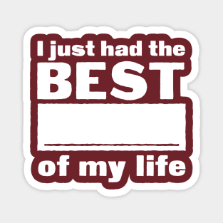 I just had the best _____ of my life Magnet