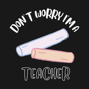 Don't Worry I'm A Teacher T-Shirt