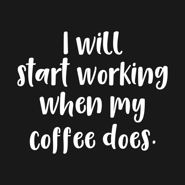 I Will Start Working When My Coffee Does by DANPUBLIC