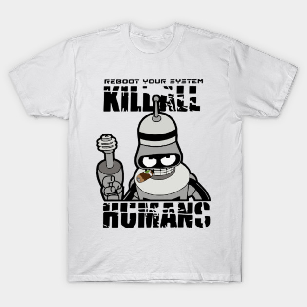 Bender Kills All Humans - Futurama - T-Shirt | TeePublic