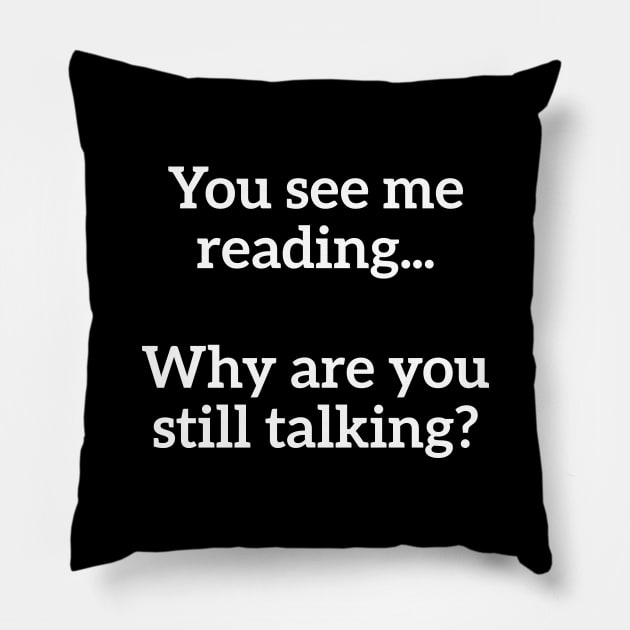 You See Me Reading...Why Are You Still Talking? Nerd Humor Pillow by RedYolk