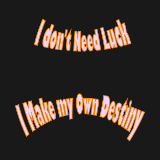 I don't need luck; I make my own destiny T-Shirt