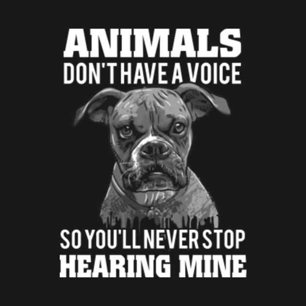 animals don't have a voice so you'll never stop hearing mine - Animals