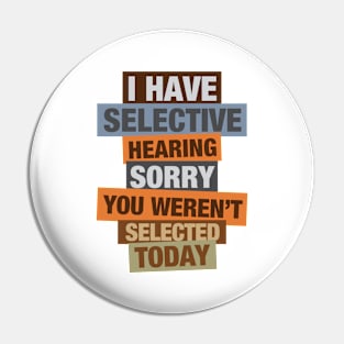 I Have Selective Hearing You Weren't Selected Today Pin