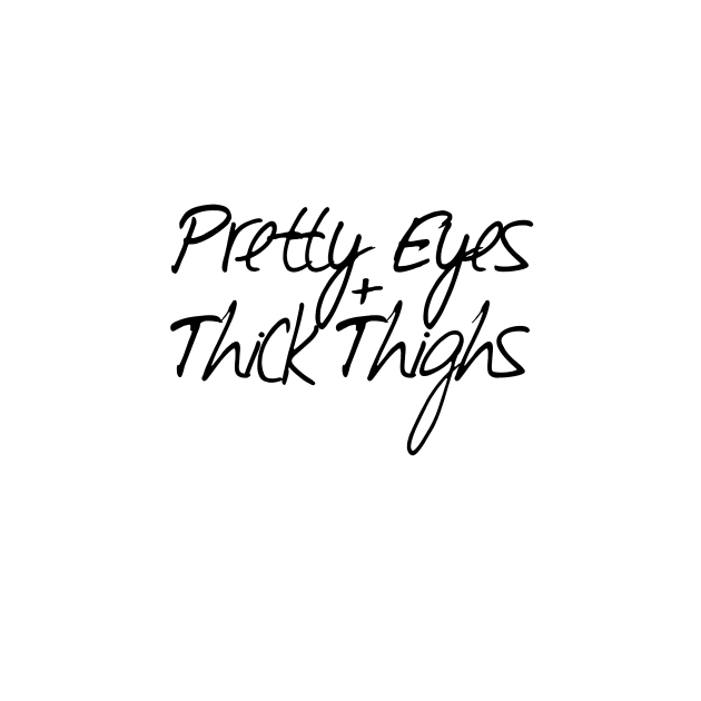 Pretty Eyes and Thick Thighs by MelissaJoyCreative