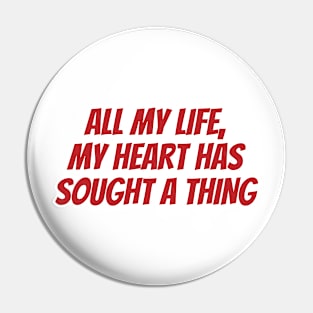 All my life, my heart has sought a thing Pin