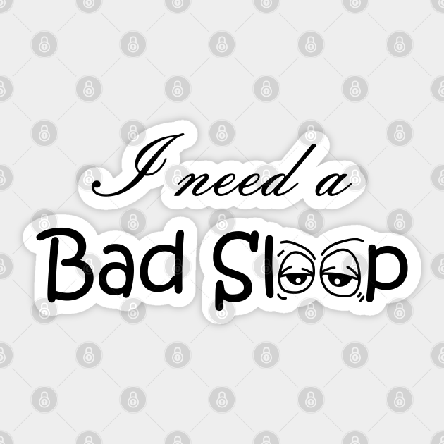 I need a bad sleep, sleepy eyes art, funny quote - Bad Sleep - Sticker | TeePublic I need a bad sleep, sleepy eyes art, funny quote - Bad Sleep - Sticker | TeePublic
