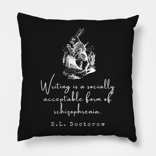 E. L. Doctorow on writing: Writing is a socially acceptable form of schizophrenia. Pillow by artbleed