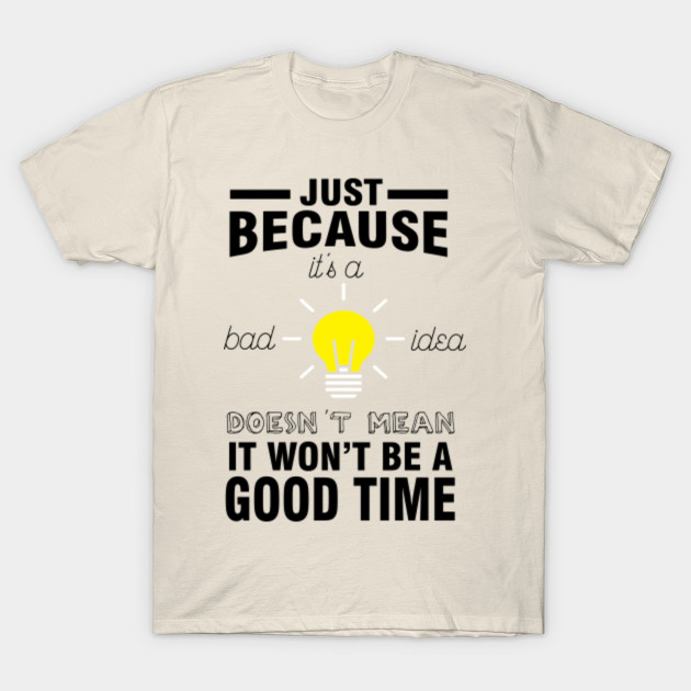Just Because It S Bad Idea Motivational Sayings T Shirt Teepublic